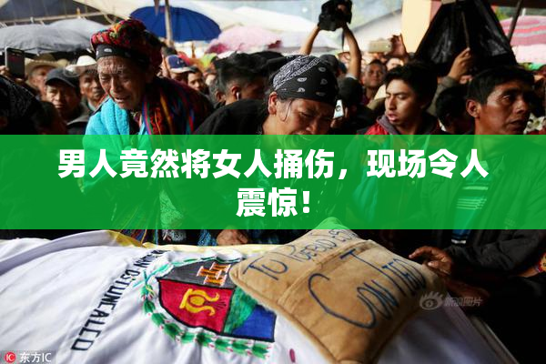 男人竟然将女人捅伤，现场令人震惊！