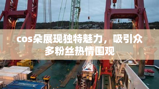 cos朵展现独特魅力，吸引众多粉丝热情围观