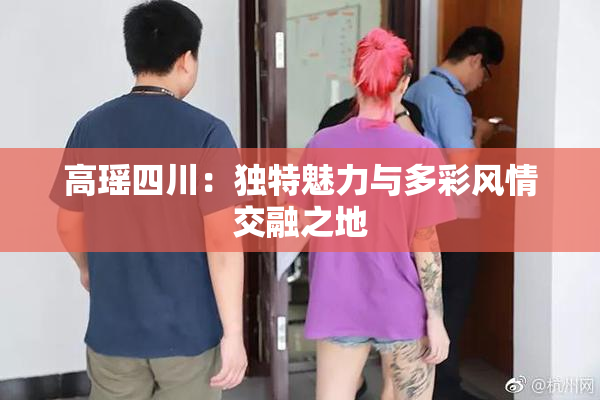 高瑶四川：独特魅力与多彩风情交融之地