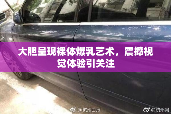 大胆呈现裸体爆乳艺术，震撼视觉体验引关注