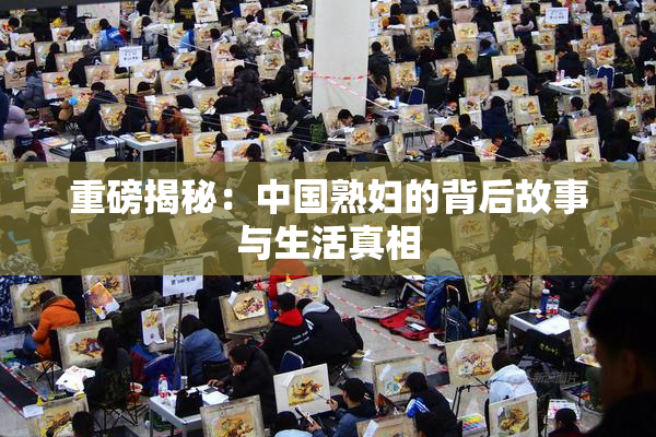 重磅揭秘：中国熟妇的背后故事与生活真相