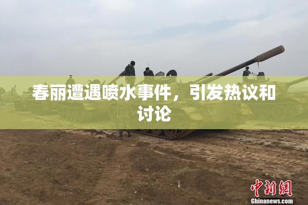 春丽遭遇喷水事件，引发热议和讨论