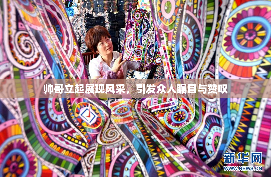 帅哥立起展现风采，引发众人瞩目与赞叹