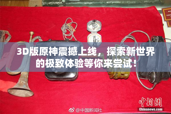 3D版原神震撼上线，探索新世界的极致体验等你来尝试！