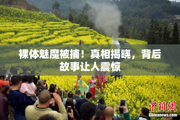 裸体魅魔被捕！真相揭晓，背后故事让人震惊