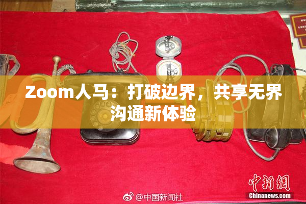 Zoom人马：打破边界，共享无界沟通新体验