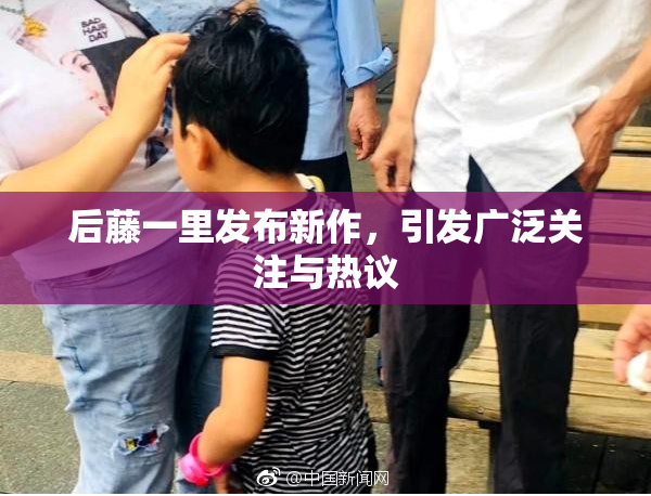 后藤一里发布新作，引发广泛关注与热议