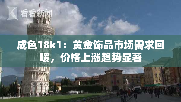 成色18k1：黄金饰品市场需求回暖，价格上涨趋势显著