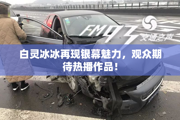 白灵冰冰再现银幕魅力，观众期待热播作品！
