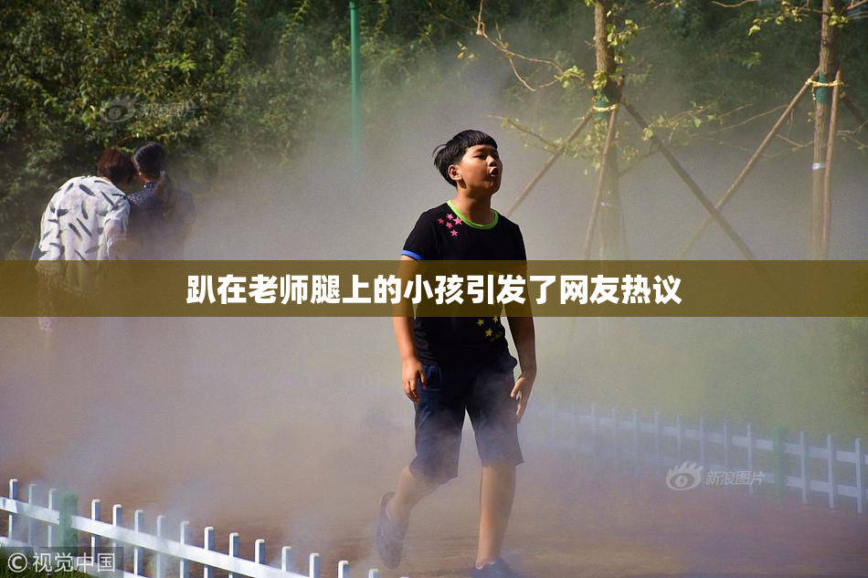 趴在老师腿上的小孩引发了网友热议