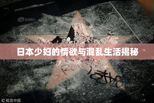 日本少妇的情欲与混乱生活揭秘