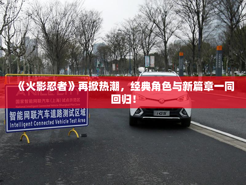 《火影忍者》再掀热潮，经典角色与新篇章一同回归！