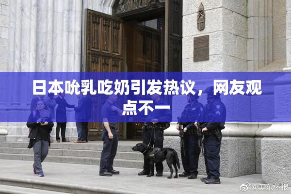 日本吮乳吃奶引发热议，网友观点不一