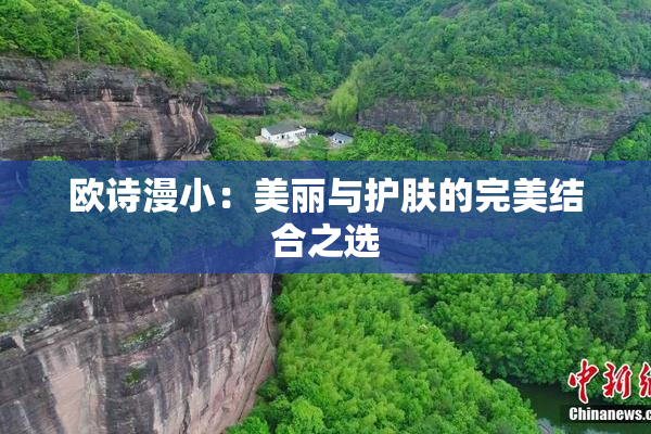 欧诗漫小：美丽与护肤的完美结合之选