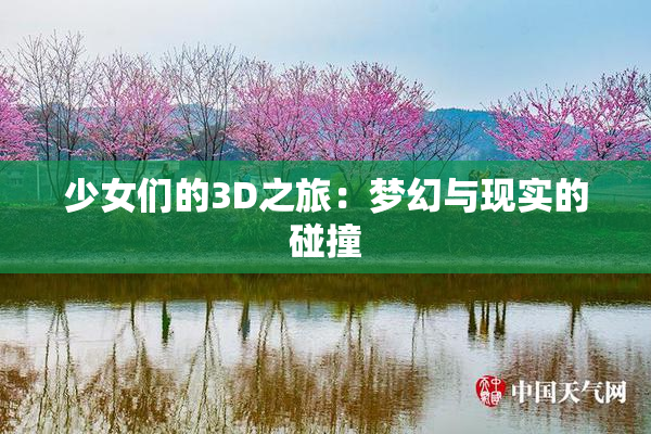 少女们的3D之旅：梦幻与现实的碰撞