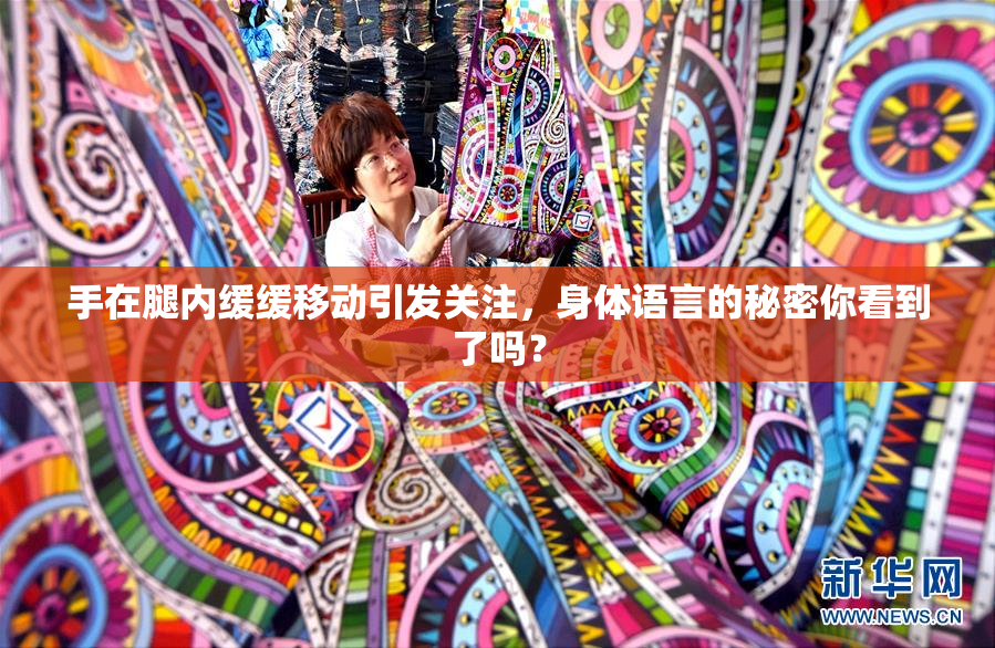 手在腿内缓缓移动引发关注，身体语言的秘密你看到了吗？