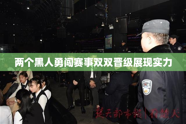 两个黑人勇闯赛事双双晋级展现实力