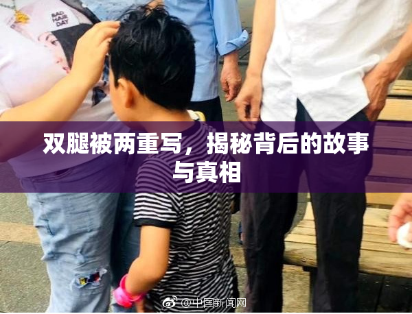 双腿被两重写，揭秘背后的故事与真相