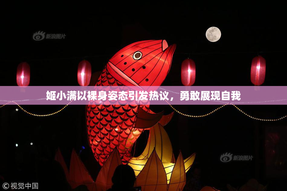 姬小满以裸身姿态引发热议，勇敢展现自我