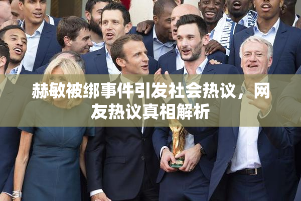 赫敏被绑事件引发社会热议，网友热议真相解析