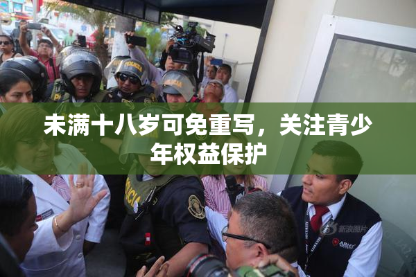 未满十八岁可免重写，关注青少年权益保护