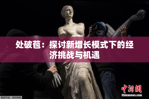 处破苞：探讨新增长模式下的经济挑战与机遇