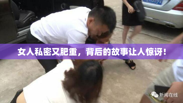 女人私密又肥重，背后的故事让人惊讶！
