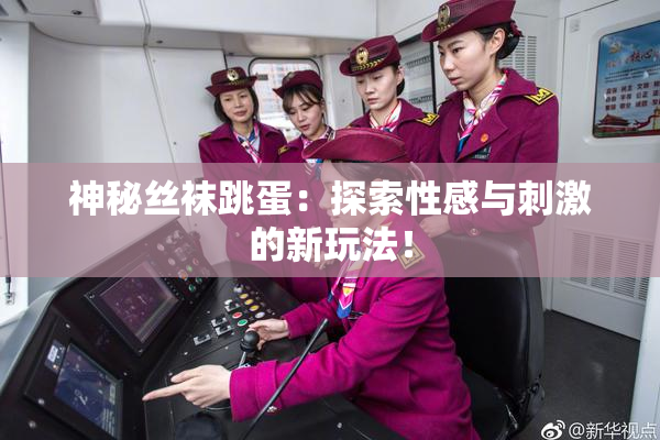 神秘丝袜跳蛋：探索性感与刺激的新玩法！