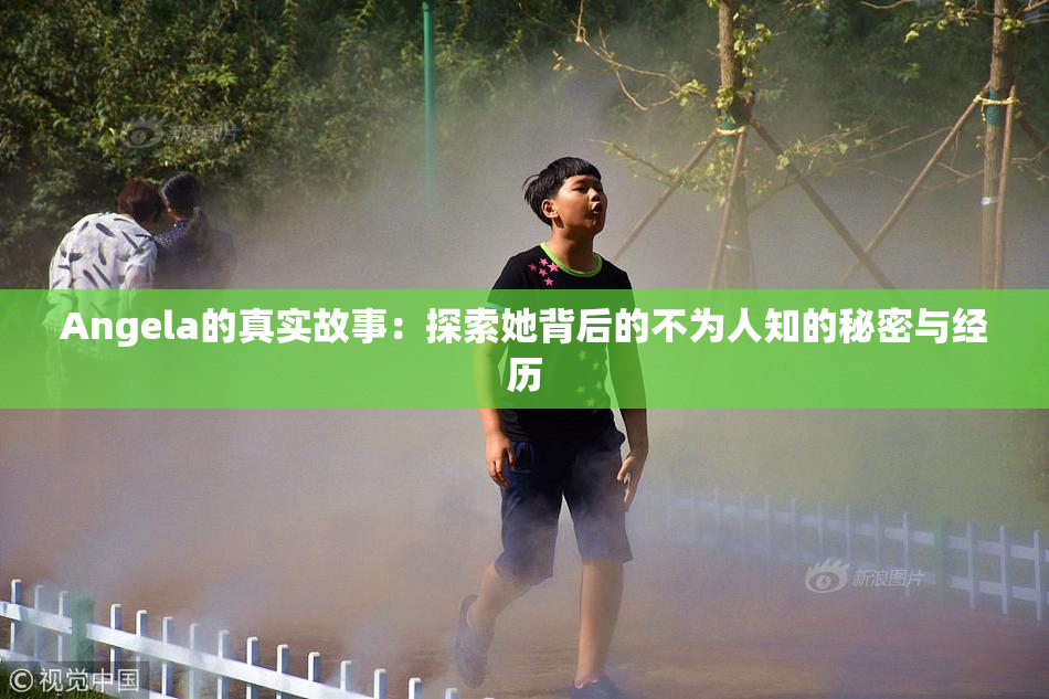 Angela的真实故事：探索她背后的不为人知的秘密与经历