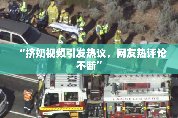 “挤奶视频引发热议，网友热评论不断”
