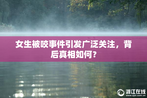 女生被咬事件引发广泛关注，背后真相如何？