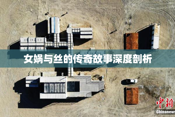 女娲与丝的传奇故事深度剖析