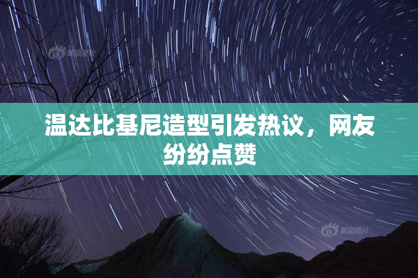 温达比基尼造型引发热议，网友纷纷点赞
