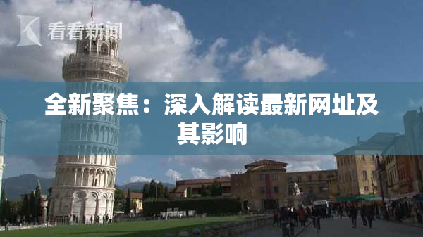 全新聚焦：深入解读最新网址及其影响
