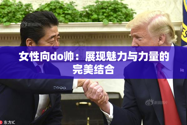 女性向do帅：展现魅力与力量的完美结合