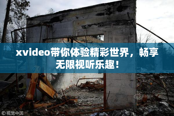 xvideo带你体验精彩世界，畅享无限视听乐趣！