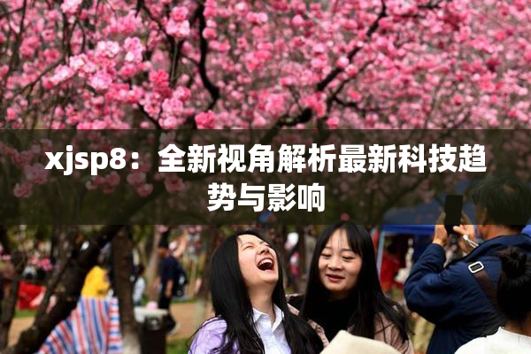 xjsp8：全新视角解析最新科技趋势与影响