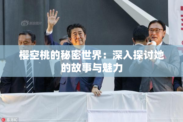 樱空桃的秘密世界：深入探讨她的故事与魅力
