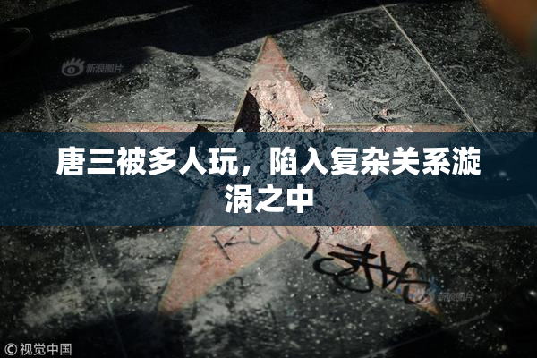 唐三被多人玩，陷入复杂关系漩涡之中