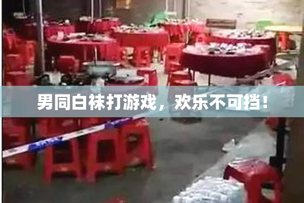 男同白袜打游戏，欢乐不可挡！