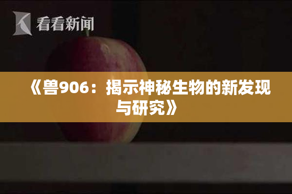 《兽906：揭示神秘生物的新发现与研究》