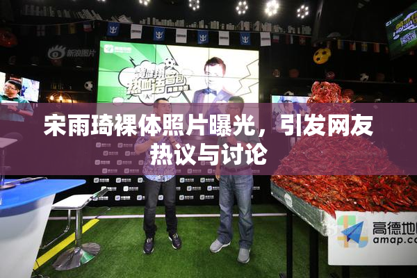 宋雨琦裸体照片曝光，引发网友热议与讨论