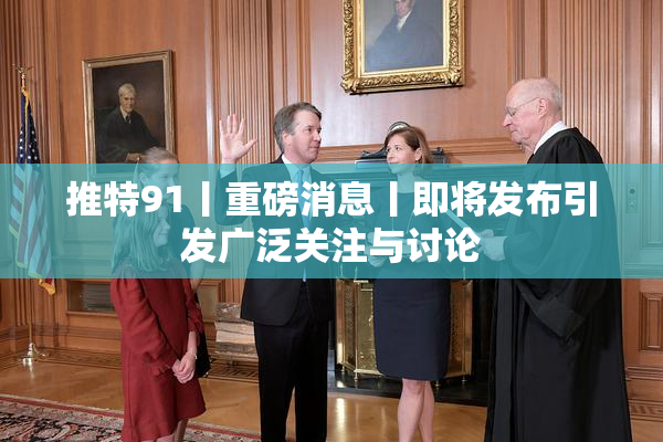 推特91丨重磅消息丨即将发布引发广泛关注与讨论
