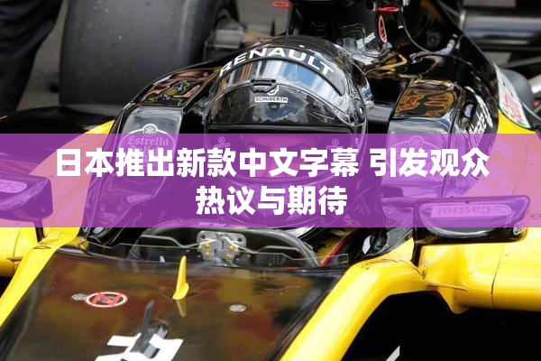 日本推出新款中文字幕 引发观众热议与期待
