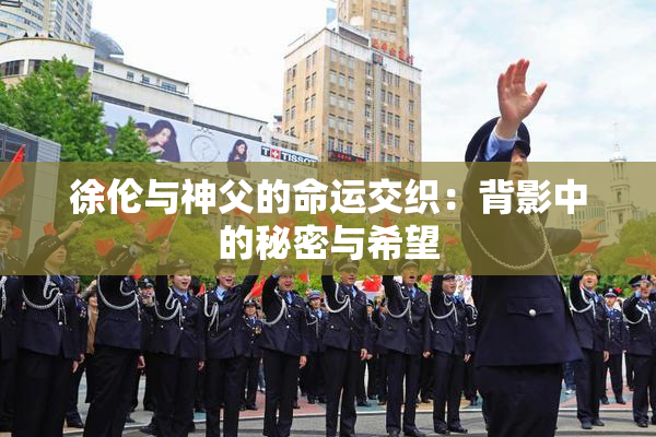 徐伦与神父的命运交织：背影中的秘密与希望