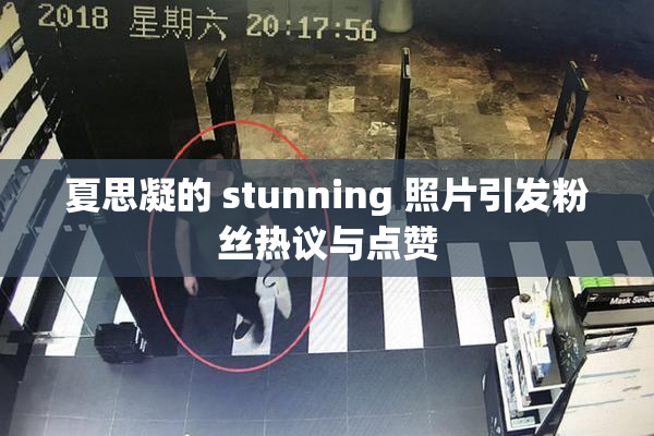 夏思凝的 stunning 照片引发粉丝热议与点赞