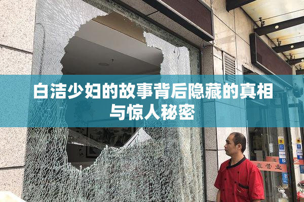 白洁少妇的故事背后隐藏的真相与惊人秘密