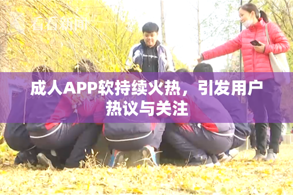 成人APP软持续火热，引发用户热议与关注
