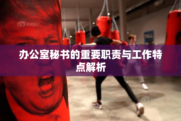 办公室秘书的重要职责与工作特点解析