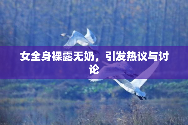 女全身裸露无奶，引发热议与讨论